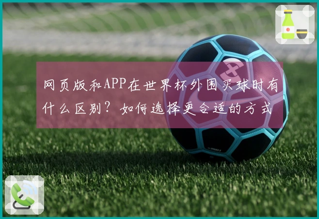 网页版和APP在世界杯外围买球时有什么区别？如何选择更合适的方式？