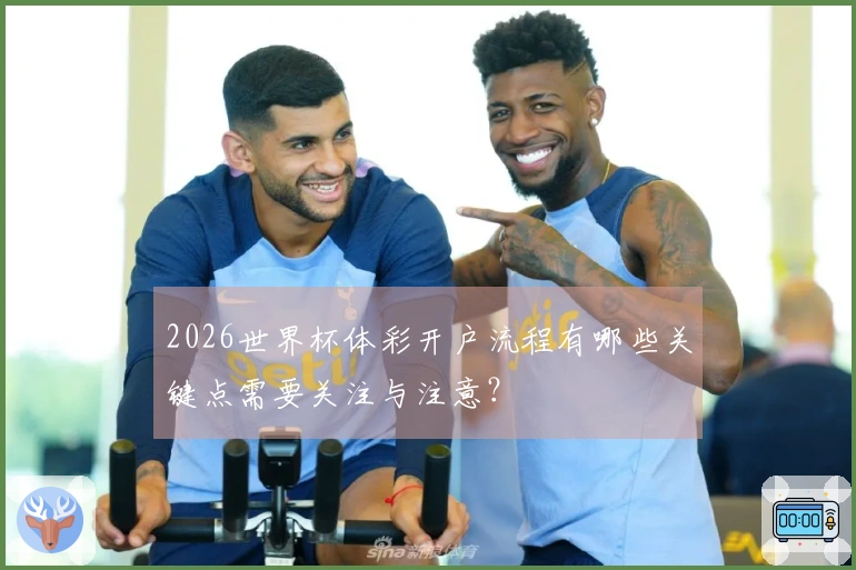 2026世界杯体彩开户流程有哪些关键点需要关注与注意？